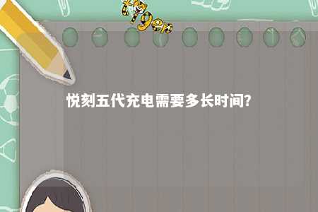 悦刻五代充电需要多长时间
？ 